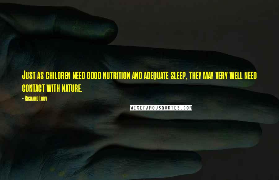 Richard Louv Quotes: Just as children need good nutrition and adequate sleep, they may very well need contact with nature.