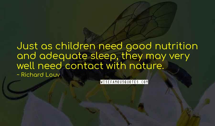 Richard Louv Quotes: Just as children need good nutrition and adequate sleep, they may very well need contact with nature.