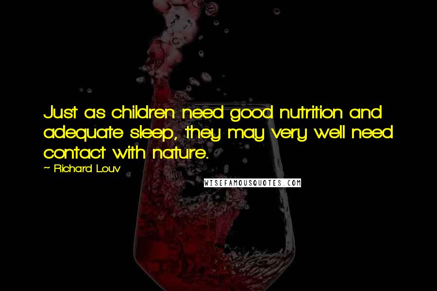 Richard Louv Quotes: Just as children need good nutrition and adequate sleep, they may very well need contact with nature.