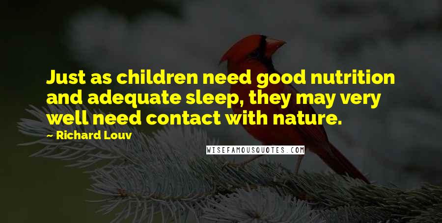 Richard Louv Quotes: Just as children need good nutrition and adequate sleep, they may very well need contact with nature.