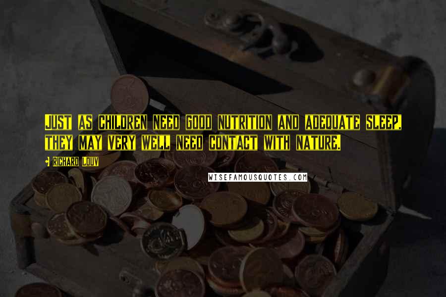 Richard Louv Quotes: Just as children need good nutrition and adequate sleep, they may very well need contact with nature.