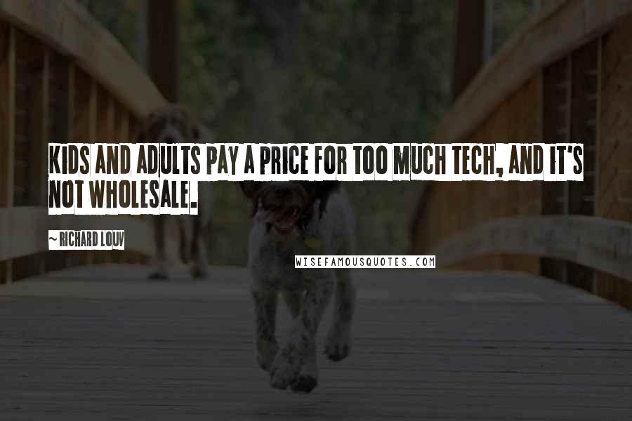 Richard Louv Quotes: Kids and adults pay a price for too much tech, and it's not wholesale.