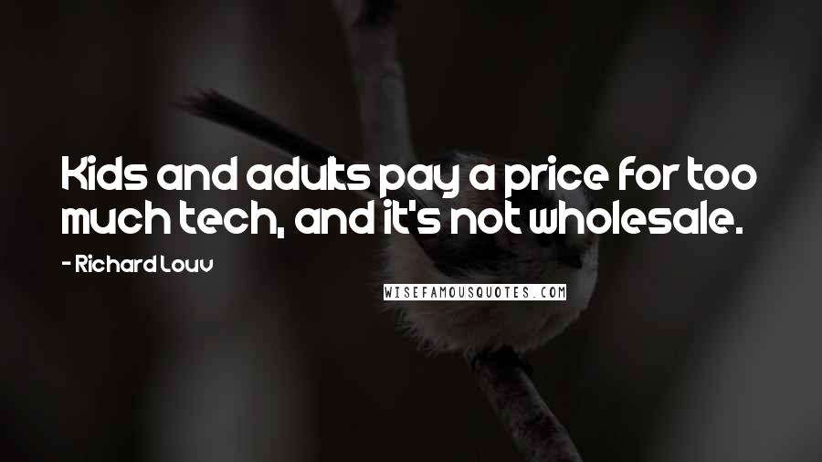 Richard Louv Quotes: Kids and adults pay a price for too much tech, and it's not wholesale.