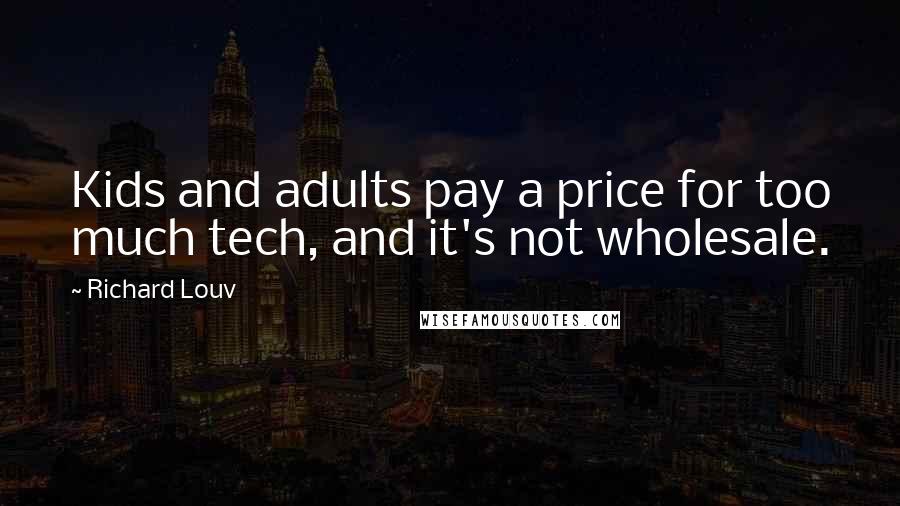 Richard Louv Quotes: Kids and adults pay a price for too much tech, and it's not wholesale.