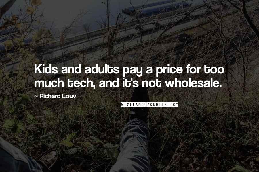 Richard Louv Quotes: Kids and adults pay a price for too much tech, and it's not wholesale.