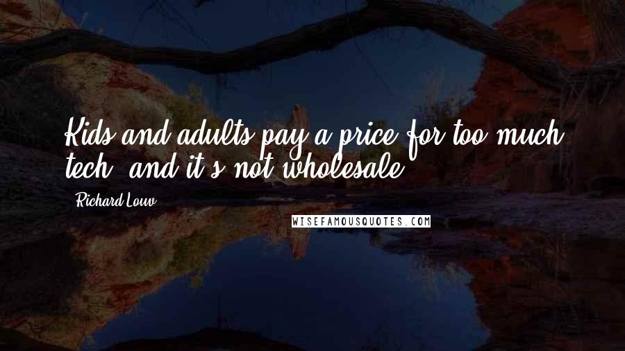 Richard Louv Quotes: Kids and adults pay a price for too much tech, and it's not wholesale.