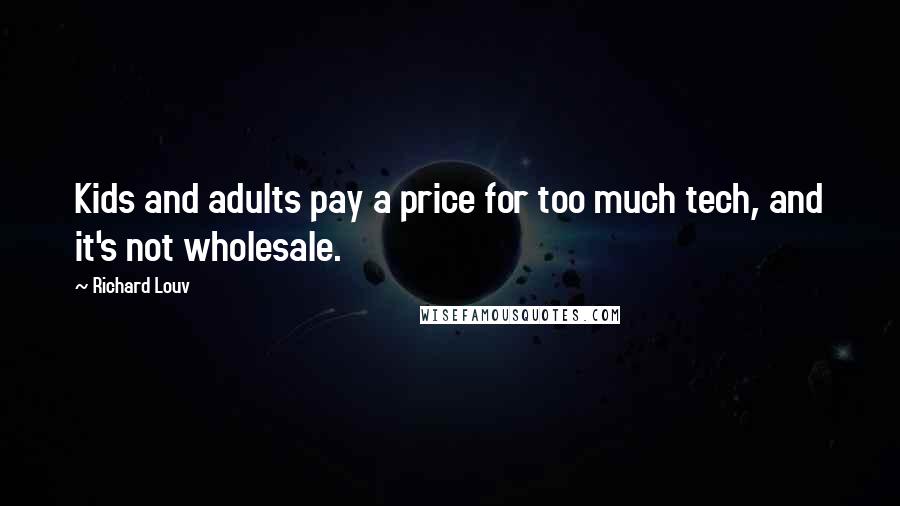Richard Louv Quotes: Kids and adults pay a price for too much tech, and it's not wholesale.