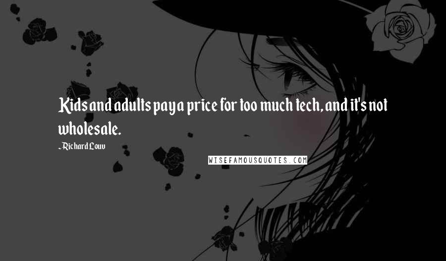 Richard Louv Quotes: Kids and adults pay a price for too much tech, and it's not wholesale.