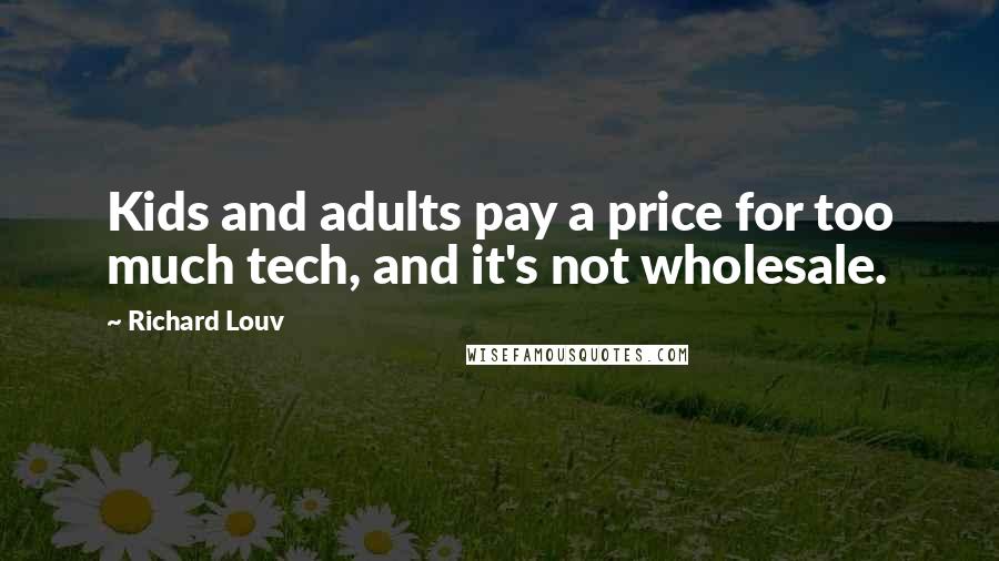 Richard Louv Quotes: Kids and adults pay a price for too much tech, and it's not wholesale.