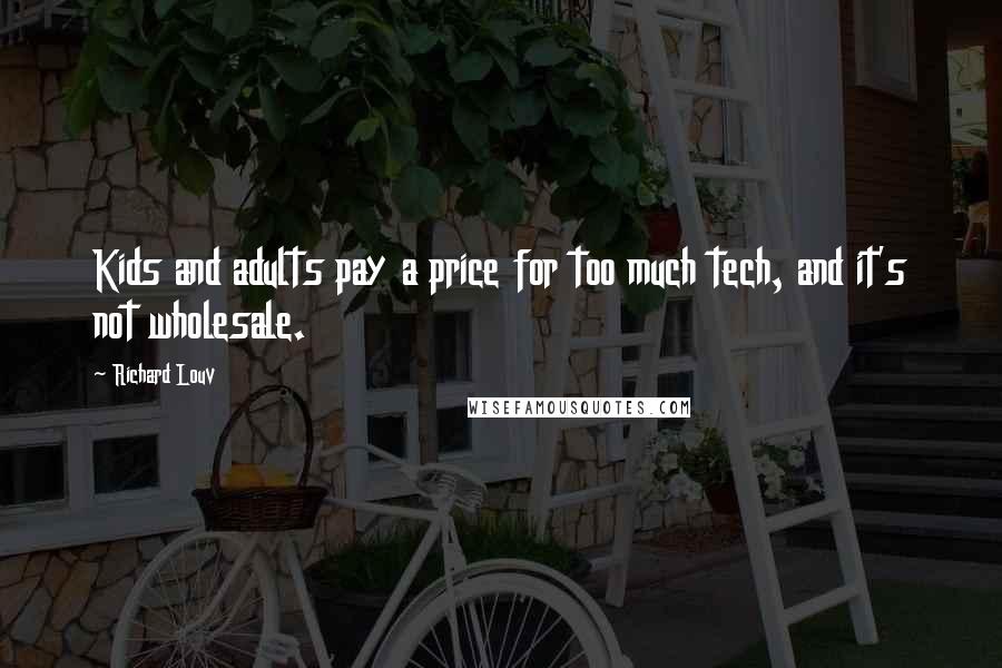 Richard Louv Quotes: Kids and adults pay a price for too much tech, and it's not wholesale.
