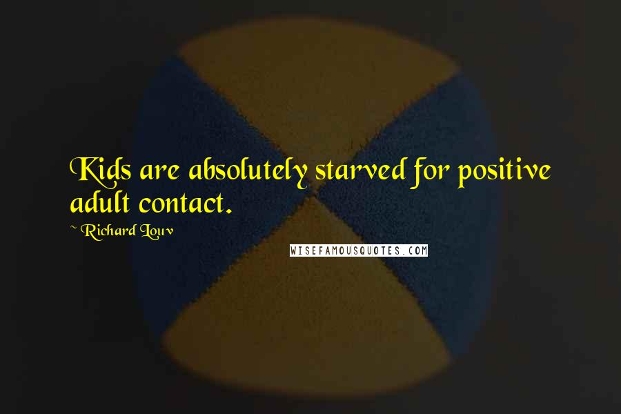 Richard Louv Quotes: Kids are absolutely starved for positive adult contact.