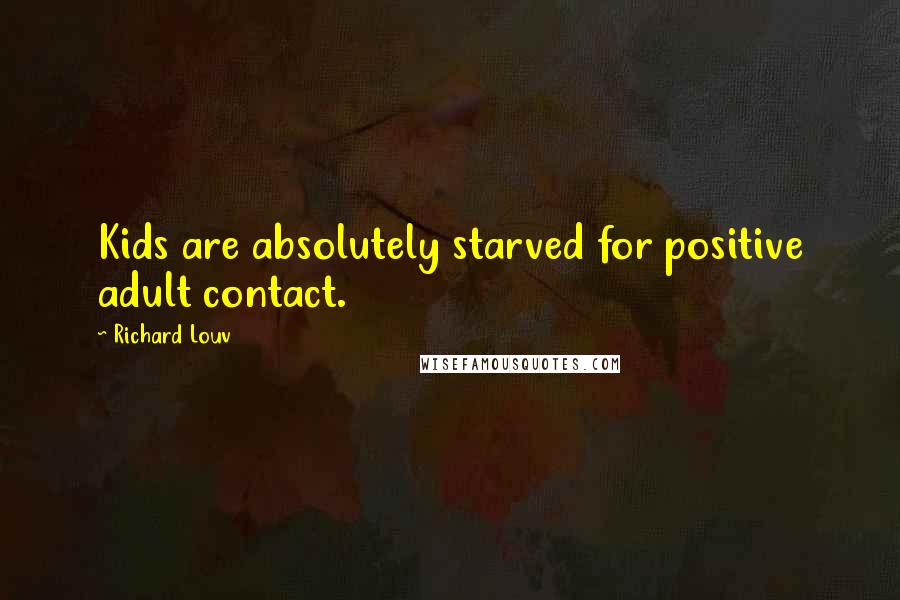 Richard Louv Quotes: Kids are absolutely starved for positive adult contact.