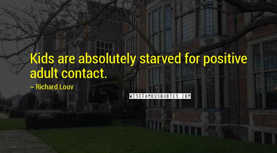Richard Louv Quotes: Kids are absolutely starved for positive adult contact.
