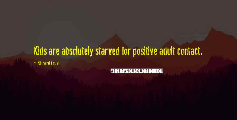 Richard Louv Quotes: Kids are absolutely starved for positive adult contact.