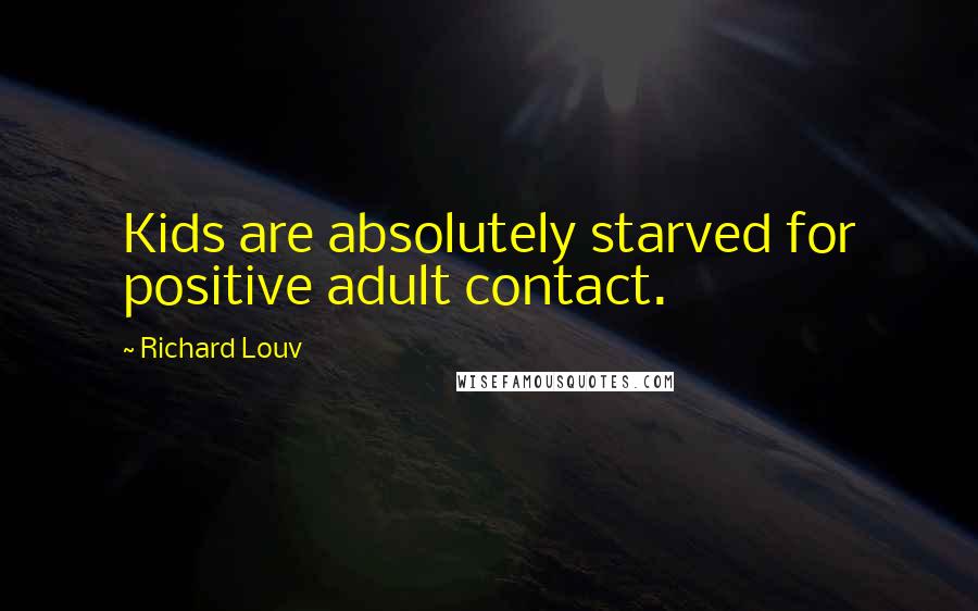 Richard Louv Quotes: Kids are absolutely starved for positive adult contact.