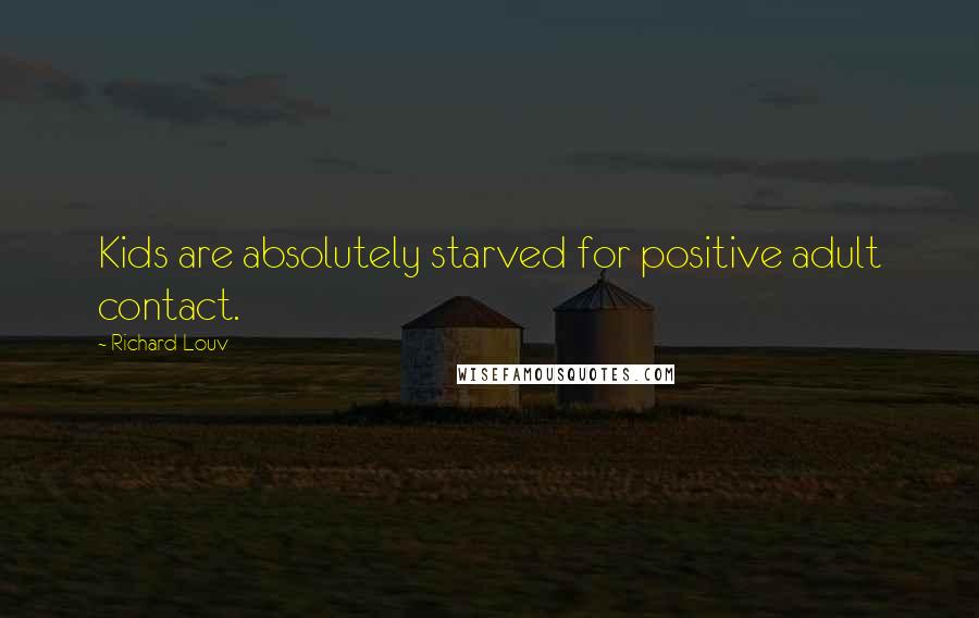 Richard Louv Quotes: Kids are absolutely starved for positive adult contact.