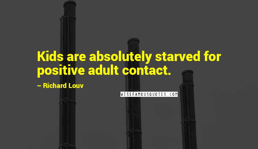 Richard Louv Quotes: Kids are absolutely starved for positive adult contact.