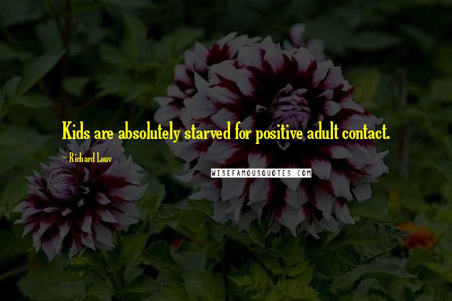 Richard Louv Quotes: Kids are absolutely starved for positive adult contact.