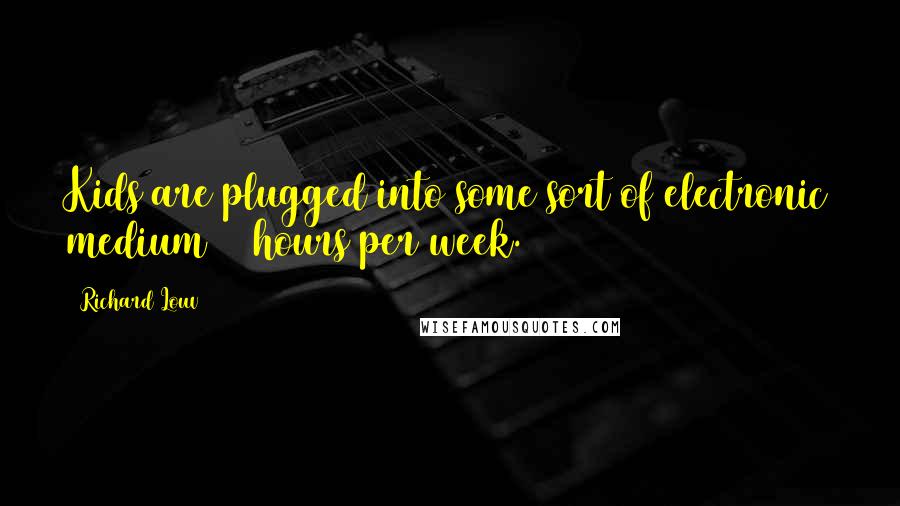 Richard Louv Quotes: Kids are plugged into some sort of electronic medium 44 hours per week.