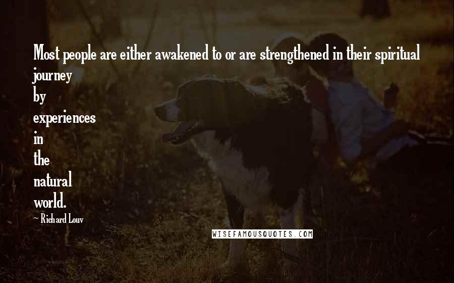 Richard Louv Quotes: Most people are either awakened to or are strengthened in their spiritual journey by experiences in the natural world.