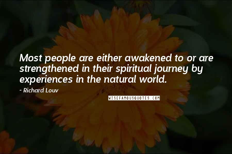 Richard Louv Quotes: Most people are either awakened to or are strengthened in their spiritual journey by experiences in the natural world.