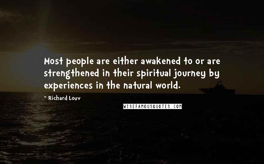 Richard Louv Quotes: Most people are either awakened to or are strengthened in their spiritual journey by experiences in the natural world.