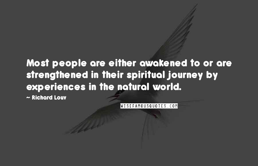 Richard Louv Quotes: Most people are either awakened to or are strengthened in their spiritual journey by experiences in the natural world.