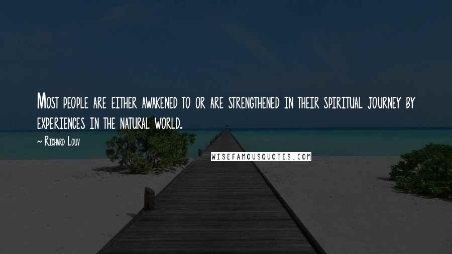 Richard Louv Quotes: Most people are either awakened to or are strengthened in their spiritual journey by experiences in the natural world.