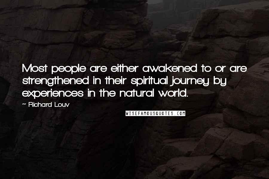 Richard Louv Quotes: Most people are either awakened to or are strengthened in their spiritual journey by experiences in the natural world.