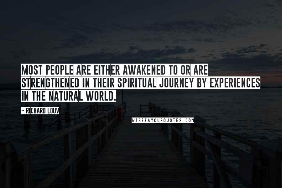 Richard Louv Quotes: Most people are either awakened to or are strengthened in their spiritual journey by experiences in the natural world.