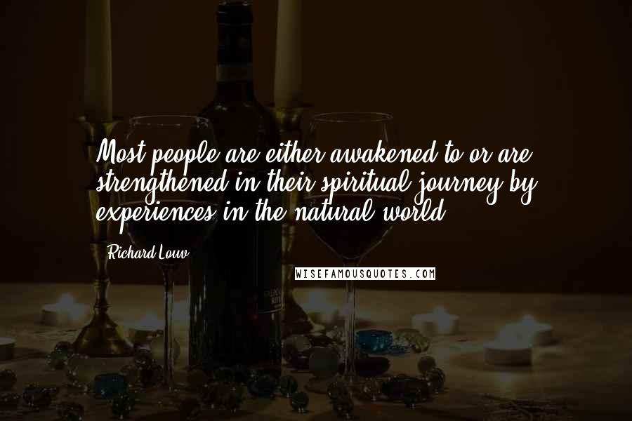 Richard Louv Quotes: Most people are either awakened to or are strengthened in their spiritual journey by experiences in the natural world.