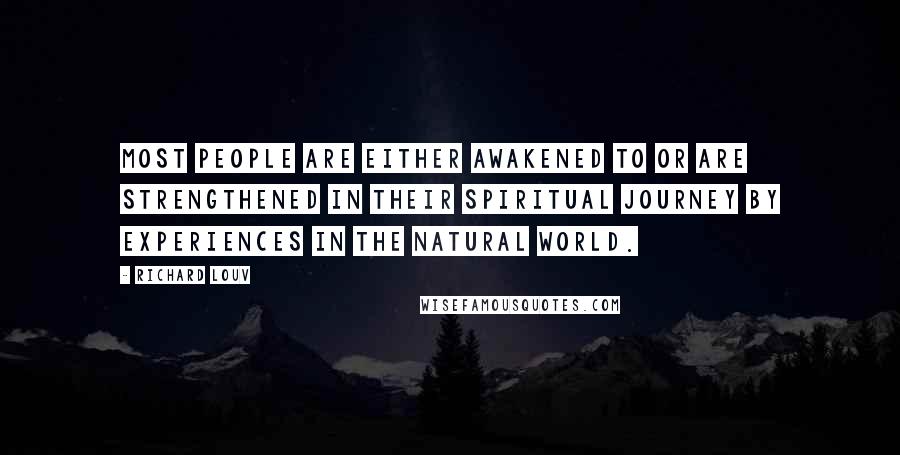 Richard Louv Quotes: Most people are either awakened to or are strengthened in their spiritual journey by experiences in the natural world.