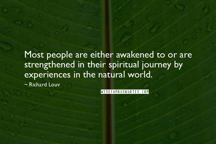 Richard Louv Quotes: Most people are either awakened to or are strengthened in their spiritual journey by experiences in the natural world.