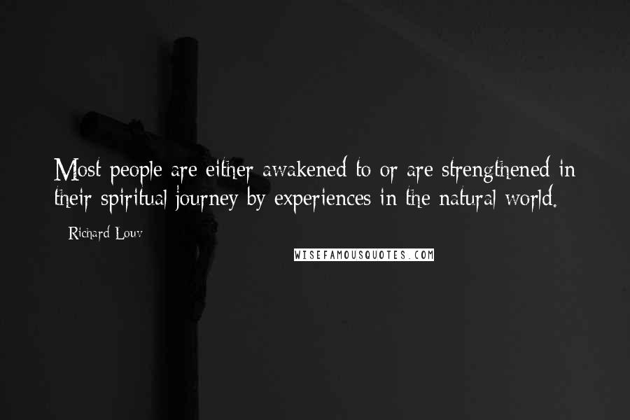 Richard Louv Quotes: Most people are either awakened to or are strengthened in their spiritual journey by experiences in the natural world.