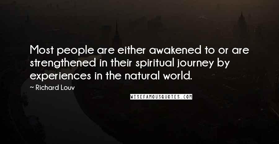 Richard Louv Quotes: Most people are either awakened to or are strengthened in their spiritual journey by experiences in the natural world.