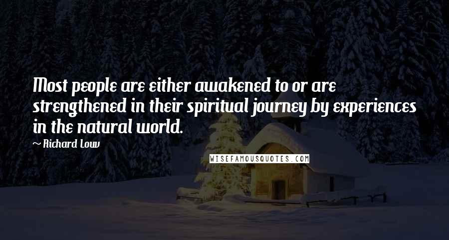 Richard Louv Quotes: Most people are either awakened to or are strengthened in their spiritual journey by experiences in the natural world.