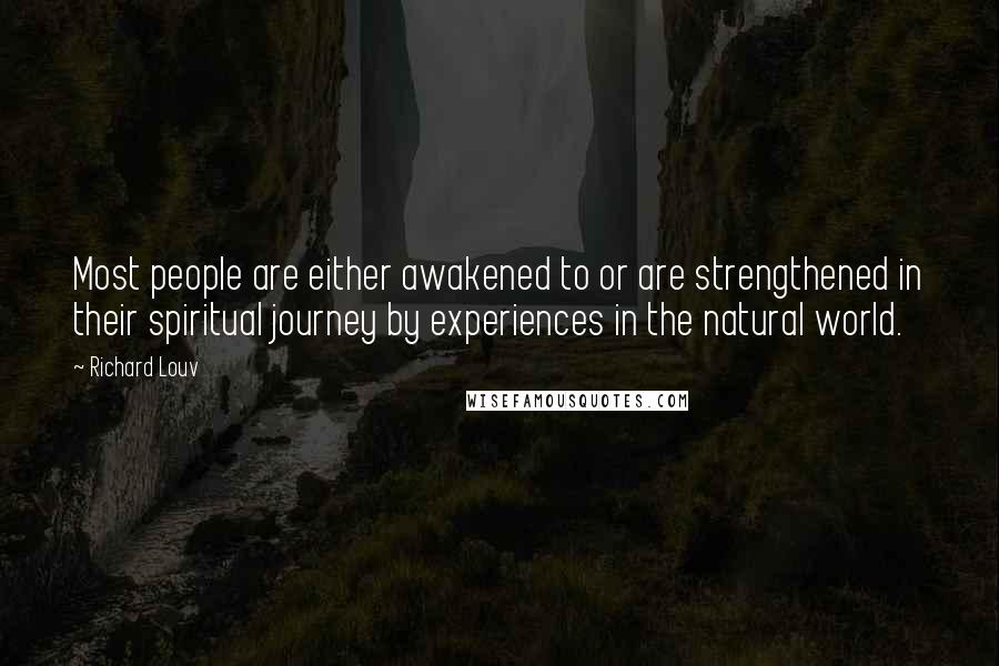 Richard Louv Quotes: Most people are either awakened to or are strengthened in their spiritual journey by experiences in the natural world.