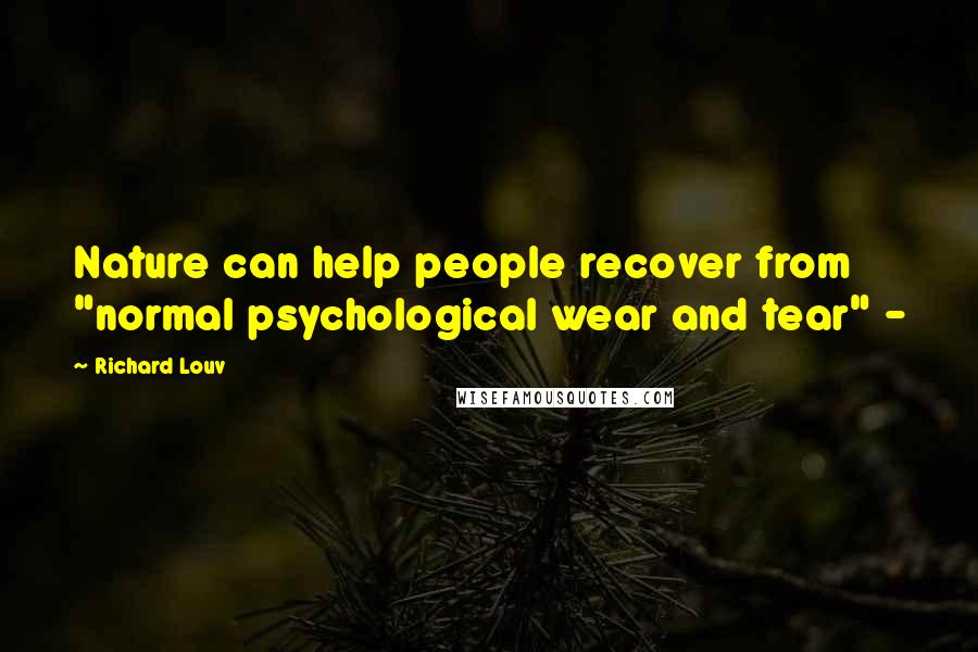 Richard Louv Quotes: Nature can help people recover from "normal psychological wear and tear" -