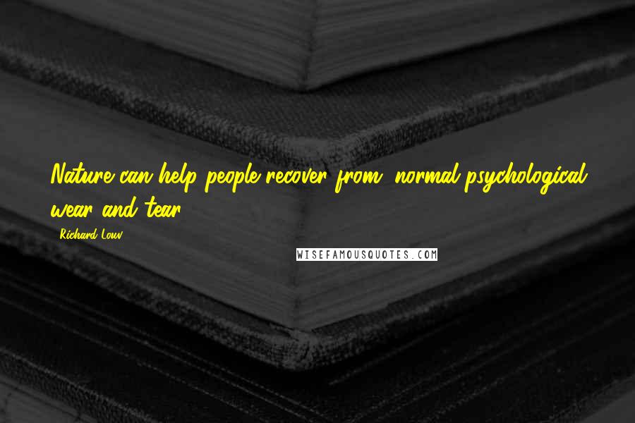 Richard Louv Quotes: Nature can help people recover from "normal psychological wear and tear" -