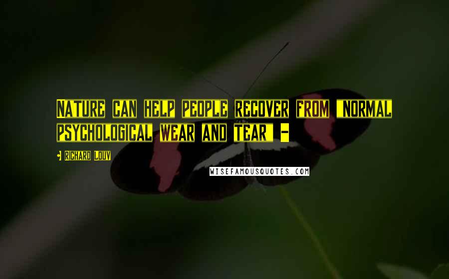 Richard Louv Quotes: Nature can help people recover from "normal psychological wear and tear" -