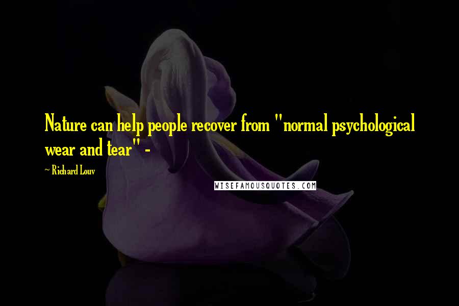 Richard Louv Quotes: Nature can help people recover from "normal psychological wear and tear" -