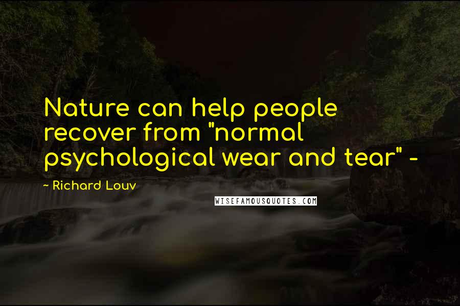 Richard Louv Quotes: Nature can help people recover from "normal psychological wear and tear" -