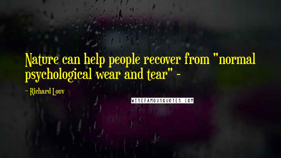 Richard Louv Quotes: Nature can help people recover from "normal psychological wear and tear" -