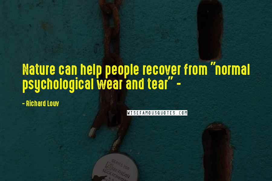 Richard Louv Quotes: Nature can help people recover from "normal psychological wear and tear" -