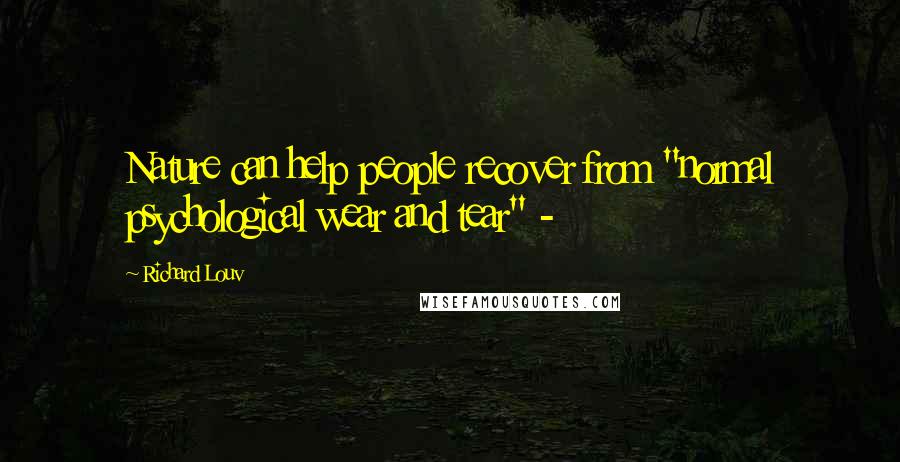 Richard Louv Quotes: Nature can help people recover from "normal psychological wear and tear" -