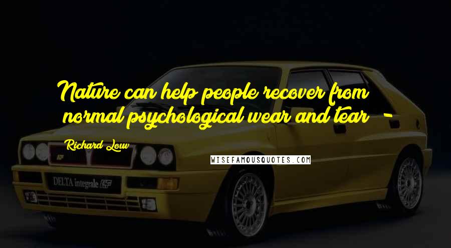 Richard Louv Quotes: Nature can help people recover from "normal psychological wear and tear" -