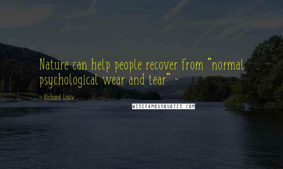Richard Louv Quotes: Nature can help people recover from "normal psychological wear and tear" -