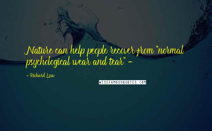 Richard Louv Quotes: Nature can help people recover from "normal psychological wear and tear" -