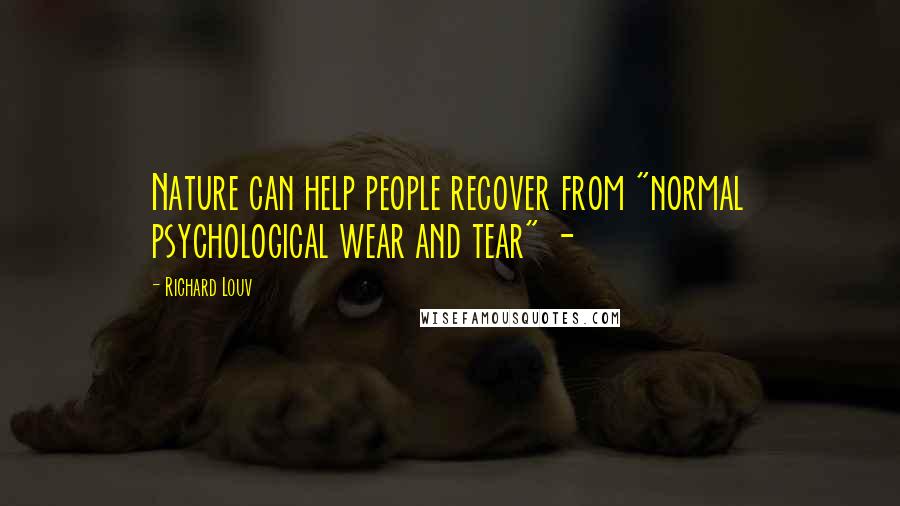 Richard Louv Quotes: Nature can help people recover from "normal psychological wear and tear" -