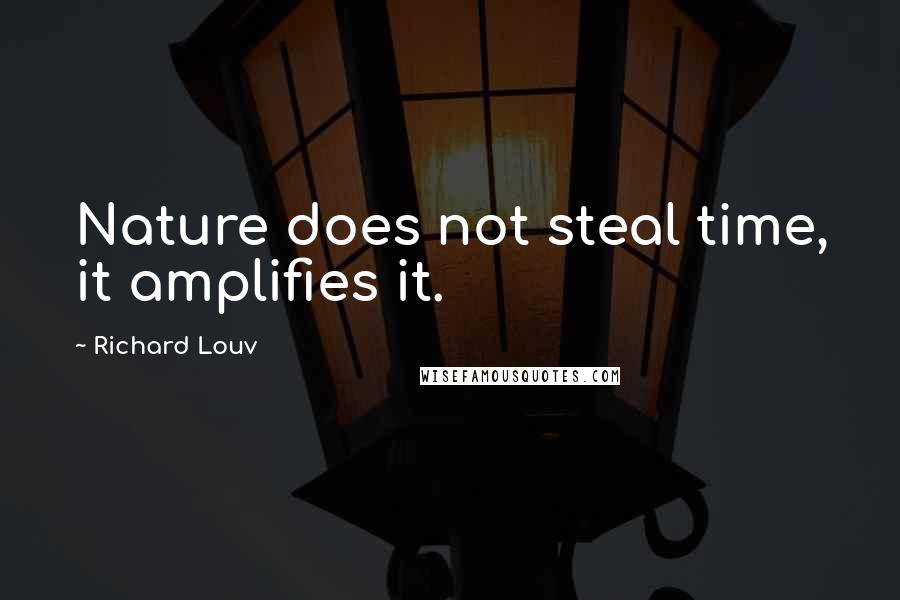 Richard Louv Quotes: Nature does not steal time, it amplifies it.